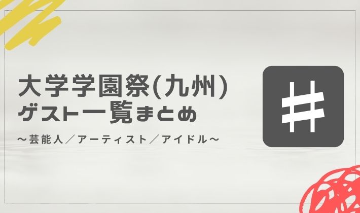 【2025年】大学学園祭のゲスト一覧まとめ（九州・沖縄編）│芸能人／アーティスト／アイドル