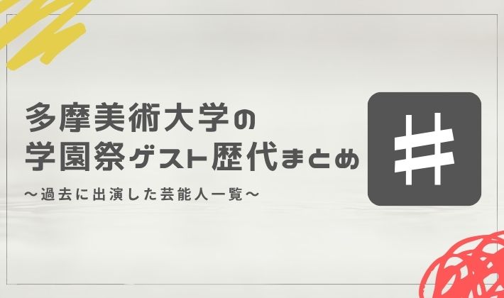 多摩美術大学の学園祭ゲスト歴代まとめ｜過去に出演した芸能人一覧