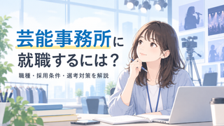 芸能事務所に就職するには？職種・採用条件・選考対策を解説